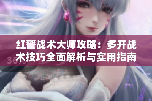 红警战术大师攻略：多开战术技巧全面解析与实用指南