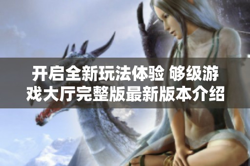 开启全新玩法体验 够级游戏大厅完整版最新版本介绍