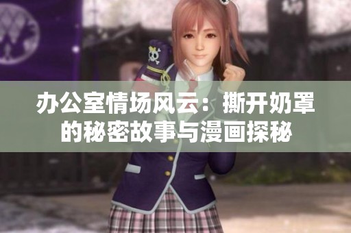 办公室情场风云：撕开奶罩的秘密故事与漫画探秘