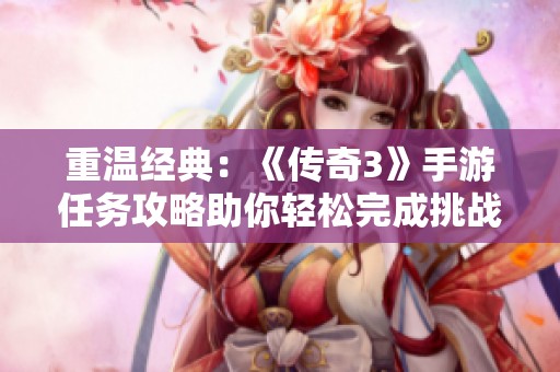 重温经典：《传奇3》手游任务攻略助你轻松完成挑战