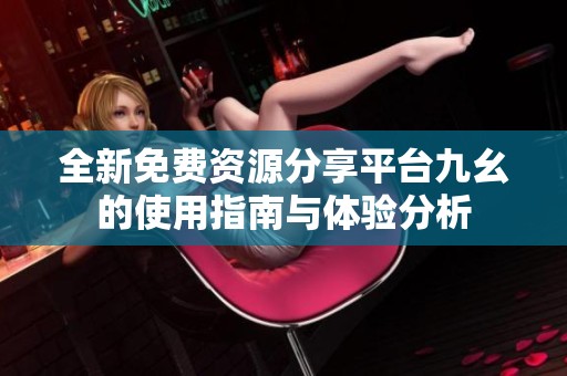 全新免费资源分享平台九幺的使用指南与体验分析