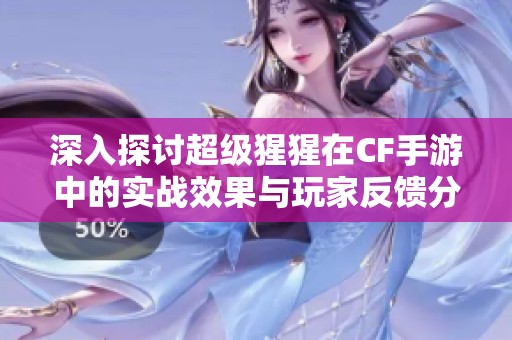 深入探讨超级猩猩在CF手游中的实战效果与玩家反馈分析