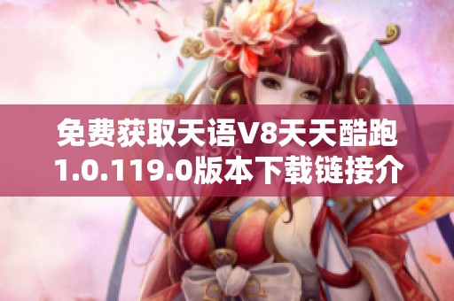 免费获取天语V8天天酷跑1.0.119.0版本下载链接介绍
