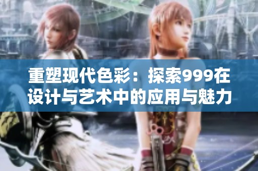 重塑现代色彩：探索999在设计与艺术中的应用与魅力