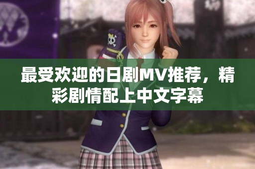 最受欢迎的日剧MV推荐，精彩剧情配上中文字幕