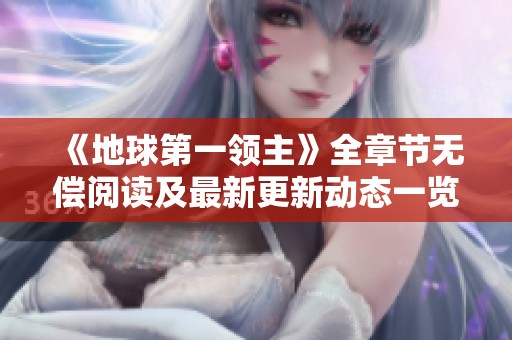 《地球第一领主》全章节无偿阅读及最新更新动态一览