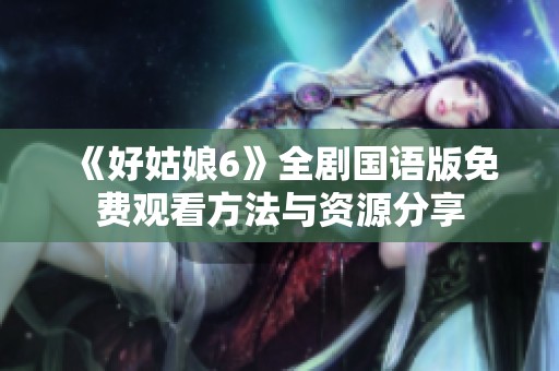 《好姑娘6》全剧国语版免费观看方法与资源分享