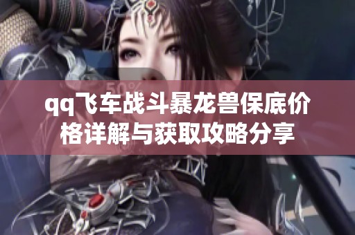 qq飞车战斗暴龙兽保底价格详解与获取攻略分享