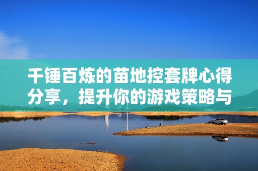 千锤百炼的苗地控套牌心得分享，提升你的游戏策略与技巧