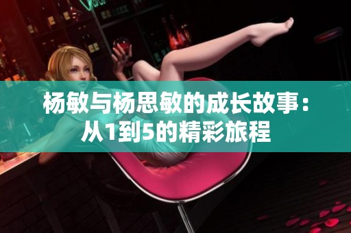 杨敏与杨思敏的成长故事：从1到5的精彩旅程