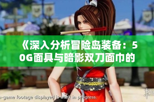 《深入分析冒险岛装备：50G面具与暗影双刀面巾的优势与选择》