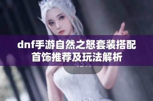 dnf手游自然之怒套装搭配首饰推荐及玩法解析