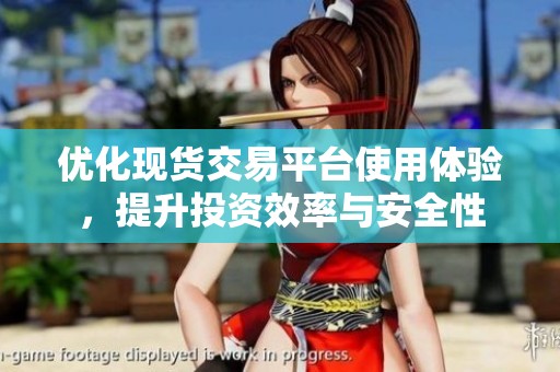 优化现货交易平台使用体验，提升投资效率与安全性