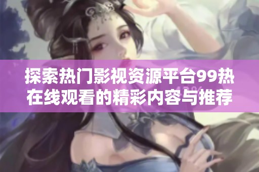 探索热门影视资源平台99热在线观看的精彩内容与推荐