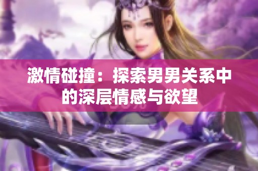 激情碰撞：探索男男关系中的深层情感与欲望