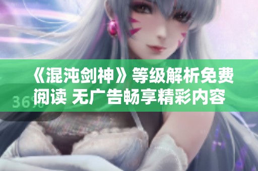 《混沌剑神》等级解析免费阅读 无广告畅享精彩内容