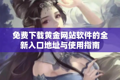 免费下载黄金网站软件的全新入口地址与使用指南