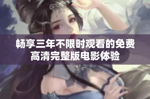 畅享三年不限时观看的免费高清完整版电影体验