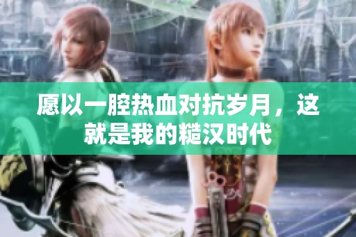 愿以一腔热血对抗岁月，这就是我的糙汉时代
