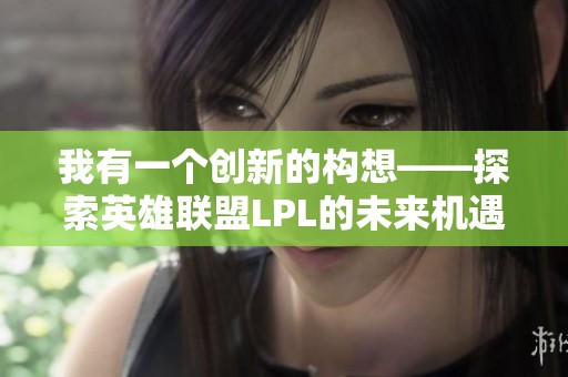 我有一个创新的构想——探索英雄联盟LPL的未来机遇与挑战