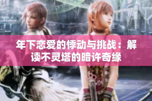 年下恋爱的悸动与挑战：解读不灵塔的暗许奇缘