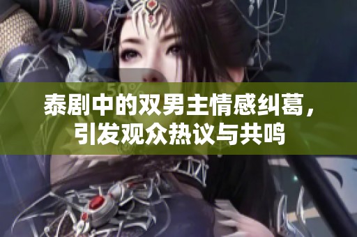 泰剧中的双男主情感纠葛，引发观众热议与共鸣