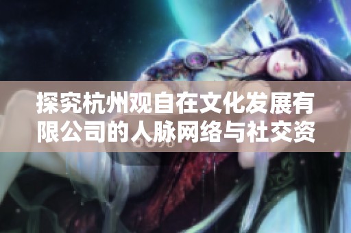 探究杭州观自在文化发展有限公司的人脉网络与社交资源解析