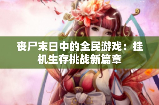 丧尸末日中的全民游戏：挂机生存挑战新篇章