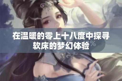 在温暖的零上十八度中探寻软床的梦幻体验