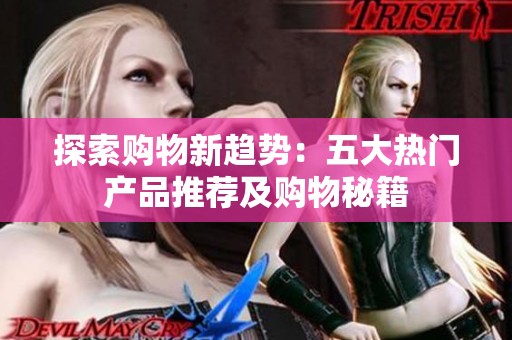 探索购物新趋势：五大热门产品推荐及购物秘籍