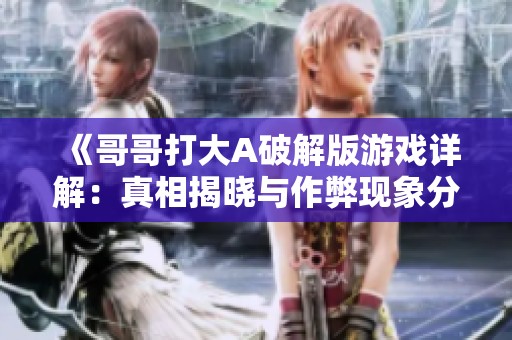 《哥哥打大A破解版游戏详解：真相揭晓与作弊现象分析》