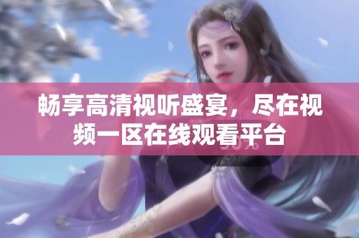 畅享高清视听盛宴，尽在视频一区在线观看平台