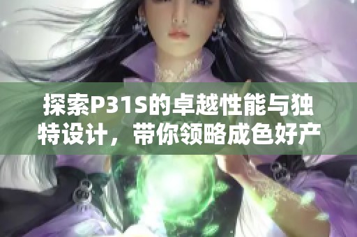 探索P31S的卓越性能与独特设计，带你领略成色好产品的魅力