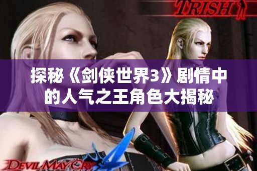 探秘《剑侠世界3》剧情中的人气之王角色大揭秘
