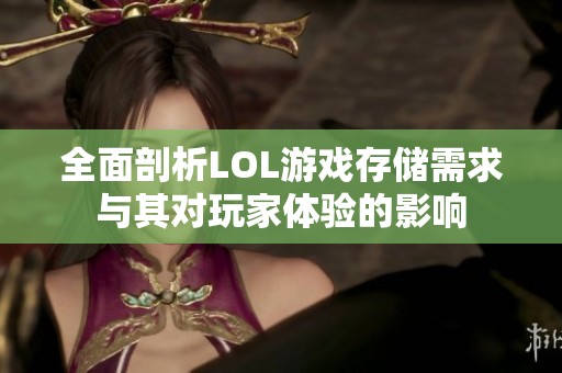 全面剖析LOL游戏存储需求与其对玩家体验的影响