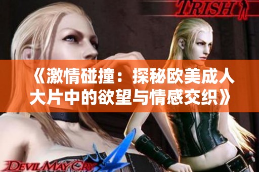《激情碰撞：探秘欧美成人大片中的欲望与情感交织》