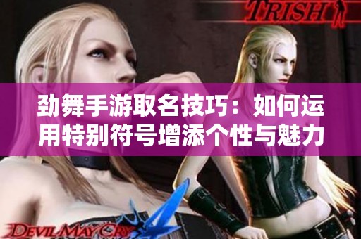 劲舞手游取名技巧：如何运用特别符号增添个性与魅力