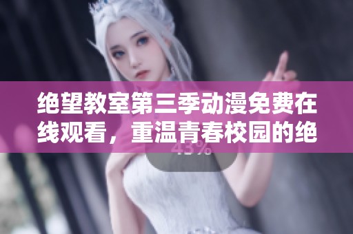 绝望教室第三季动漫免费在线观看，重温青春校园的绝望与希望