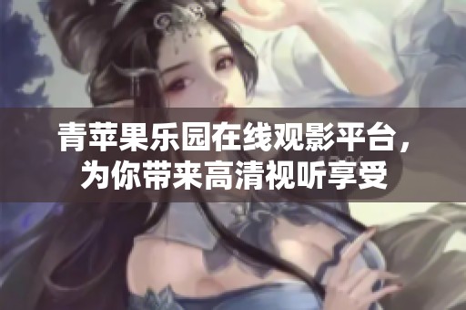 青苹果乐园在线观影平台，为你带来高清视听享受