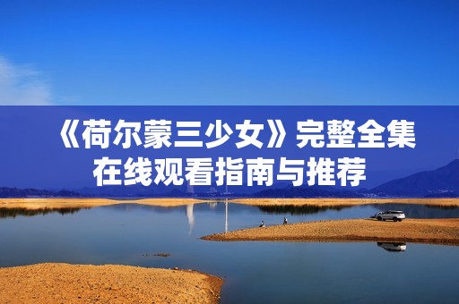 《荷尔蒙三少女》完整全集在线观看指南与推荐