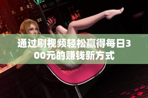 通过刷视频轻松赢得每日300元的赚钱新方式