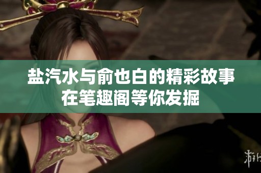 盐汽水与俞也白的精彩故事在笔趣阁等你发掘