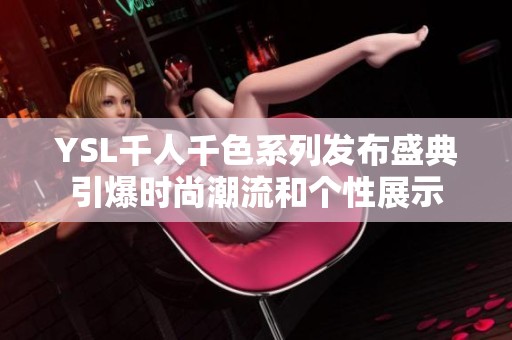 YSL千人千色系列发布盛典引爆时尚潮流和个性展示