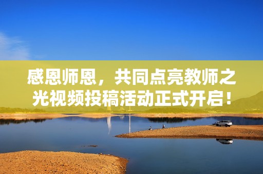 感恩师恩，共同点亮教师之光视频投稿活动正式开启！