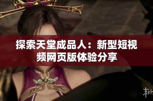 探索天堂成品人：新型短视频网页版体验分享