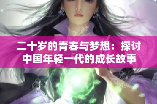 二十岁的青春与梦想：探讨中国年轻一代的成长故事