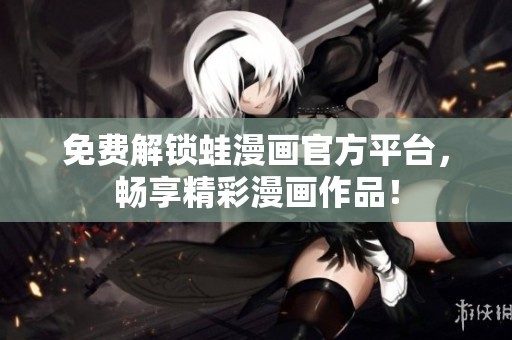 免费解锁蛙漫画官方平台，畅享精彩漫画作品！