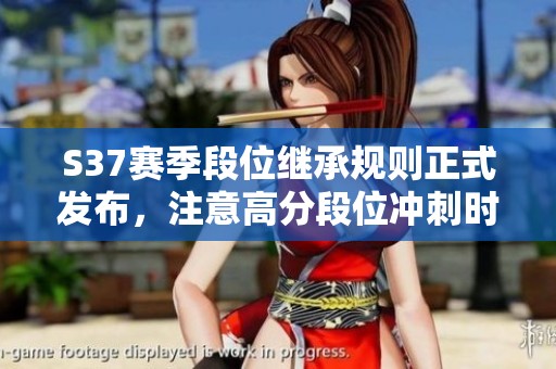 S37赛季段位继承规则正式发布，注意高分段位冲刺时机