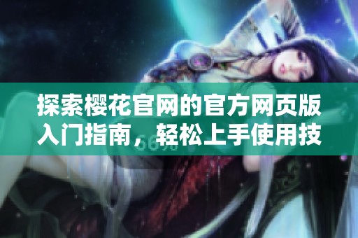探索樱花官网的官方网页版入门指南，轻松上手使用技巧