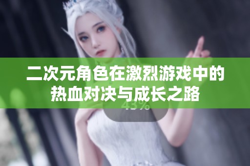 二次元角色在激烈游戏中的热血对决与成长之路